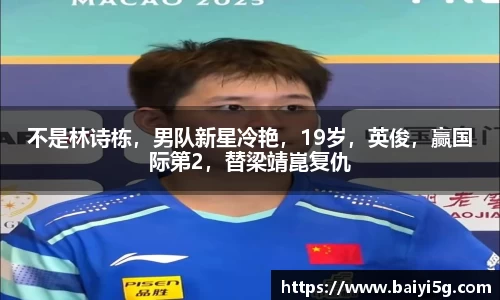 不是林诗栋，男队新星冷艳，19岁，英俊，赢国际第2，替梁靖崑复仇