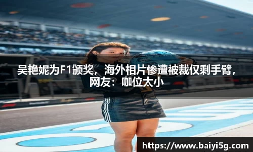吴艳妮为F1颁奖，海外相片惨遭被裁仅剩手臂，网友：咖位太小