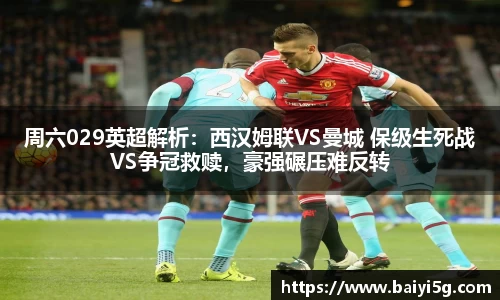 周六029英超解析：西汉姆联VS曼城 保级生死战VS争冠救赎，豪强碾压难反转