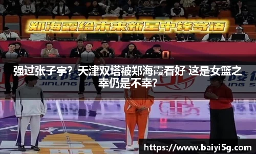 强过张子宇？天津双塔被郑海霞看好 这是女篮之幸仍是不幸？
